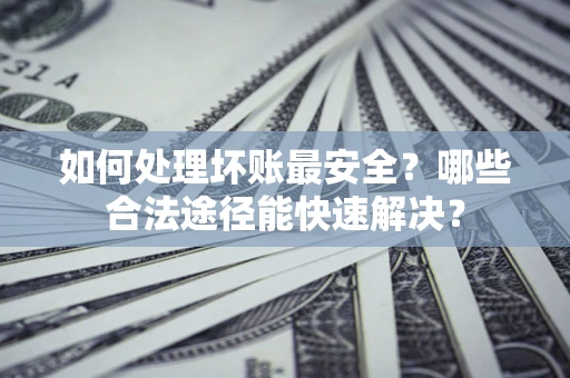 武汉如何处理坏账最安全？哪些合法途径能快速解决？