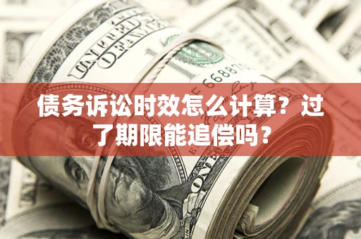 武汉债务诉讼时效怎么计算？过了期限能追偿吗？