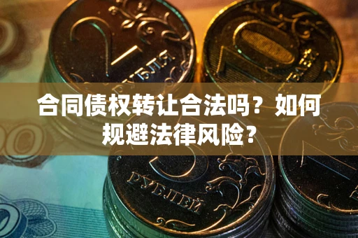 武汉合同债权转让合法吗？如何规避法律风险？
