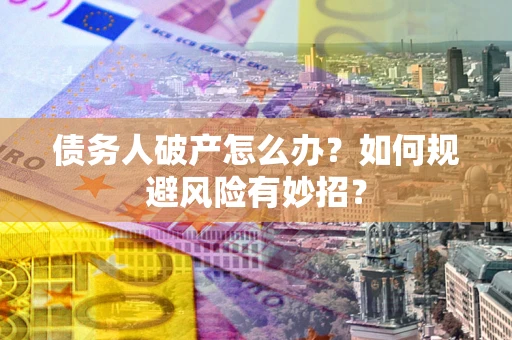 武汉债务人破产怎么办？如何规避风险有妙招？