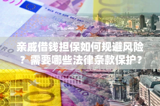 武汉亲戚借钱担保如何规避风险？需要哪些法律条款保护？