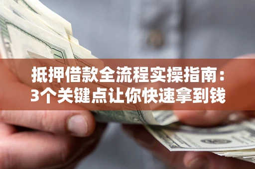 武汉抵押借款全流程实操指南：3个关键点让你快速拿到钱