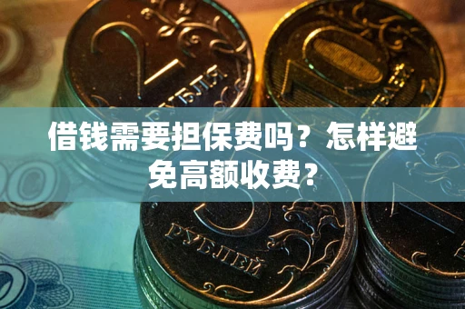 武汉借钱需要担保费吗？怎样避免高额收费？