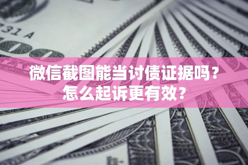 武汉微信截图能当讨债证据吗？怎么起诉更有效？