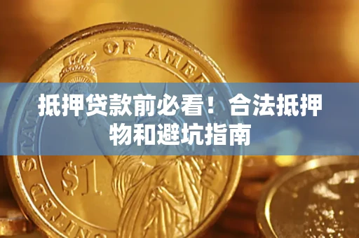 武汉抵押贷款前必看！合法抵押物和避坑指南