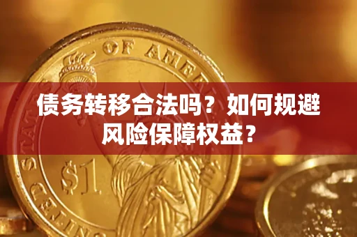 武汉债务转移合法吗？如何规避风险保障权益？