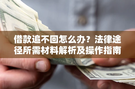 武汉借款追不回怎么办?法律途径所需材料解析及操作指南 武汉借款追不回怎么办?法律途径所需材料解析及操作指南