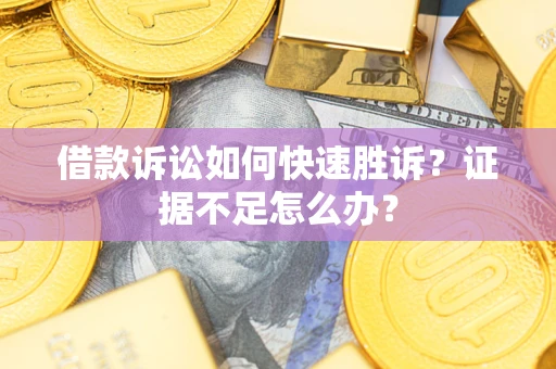 武汉借款诉讼如何快速胜诉？证据不足怎么办？