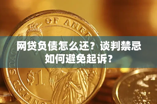 武汉网贷负债怎么还？谈判禁忌如何避免起诉？