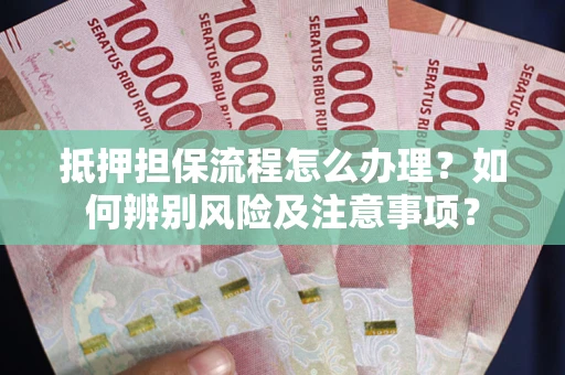 武汉抵押担保流程怎么办理？如何辨别风险及注意事项？