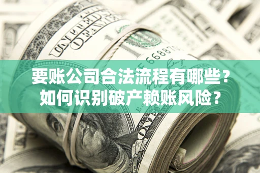 武汉要账公司合法流程有哪些？如何识别破产赖账风险？