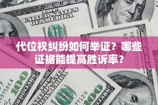 武汉代位权纠纷如何举证？哪些证据能提高胜诉率？