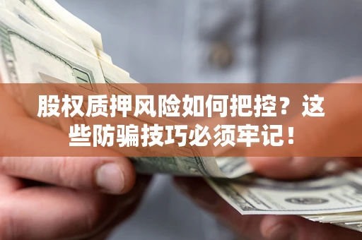 武汉股权质押风险如何把控？这些防骗技巧必须牢记！