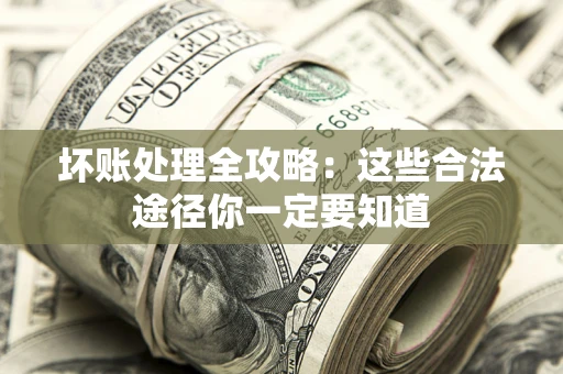 武汉坏账处理全攻略：这些合法途径你一定要知道