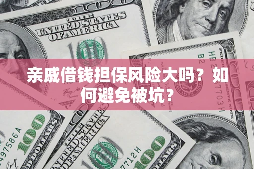 武汉亲戚借钱担保风险大吗？如何避免被坑？