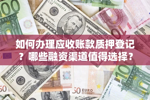 武汉如何办理应收账款质押登记？哪些融资渠道值得选择？