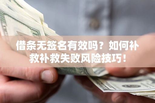 武汉借条无签名有效吗？如何补救补救失败风险技巧！