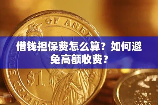 武汉借钱担保费怎么算？如何避免高额收费？