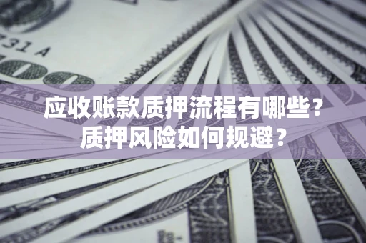 武汉应收账款质押流程有哪些？质押风险如何规避？
