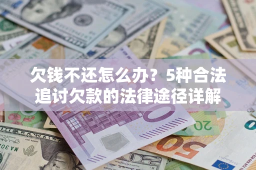 武汉欠钱不还怎么办？5种合法追讨欠款的法律途径详解