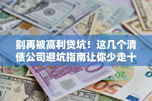 武汉别再被高利贷坑！这几个清债公司避坑指南让你少走十年弯路