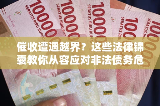 武汉催收遭遇越界？这些法律锦囊教你从容应对非法债务危机