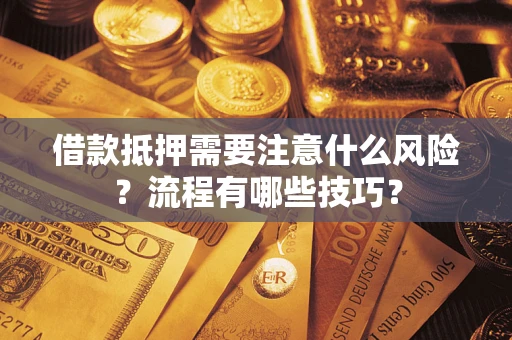 武汉借款抵押需要注意什么风险？流程有哪些技巧？