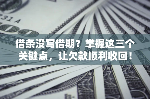 武汉借条没写借期？掌握这三个关键点，让欠款顺利收回！