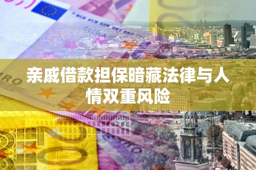 武汉亲戚借款担保暗藏法律与人情双重风险