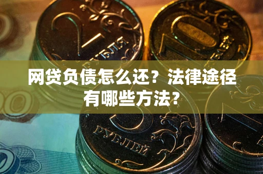 武汉网贷负债怎么还？法律途径有哪些方法？